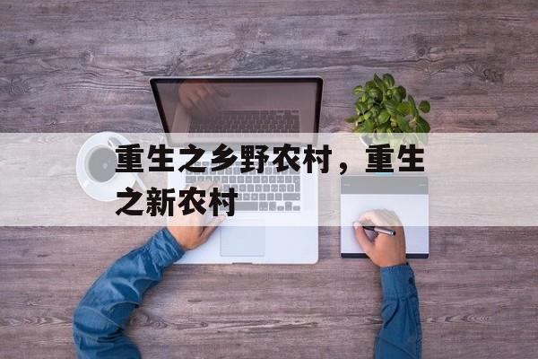 重生之乡野农村，重生之新农村-第1张图片-