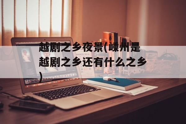 越剧之乡夜景(嵊州是越剧之乡还有什么之乡)-第1张图片-