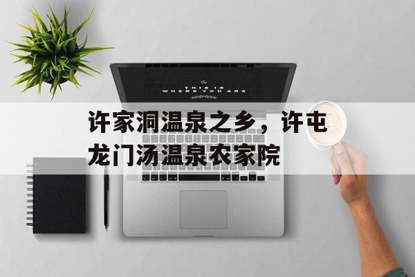 许家洞温泉之乡，许屯龙门汤温泉农家院-第1张图片-