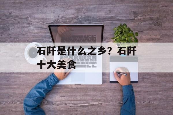 石阡是什么之乡？石阡十大美食-第1张图片-