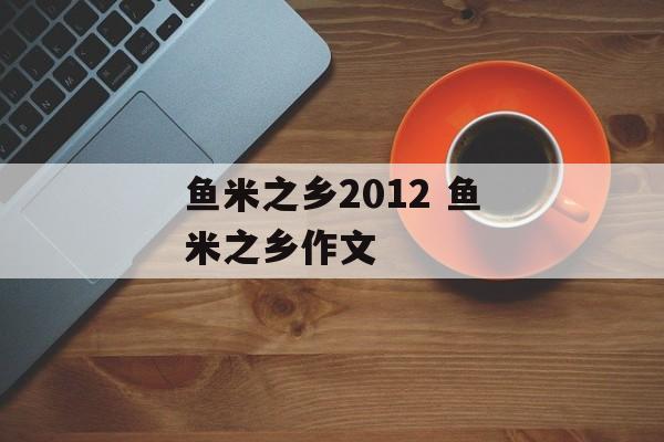 鱼米之乡2012 鱼米之乡作文-第1张图片-