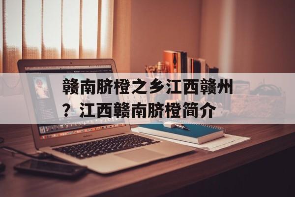 赣南脐橙之乡江西赣州？江西赣南脐橙简介-第1张图片-