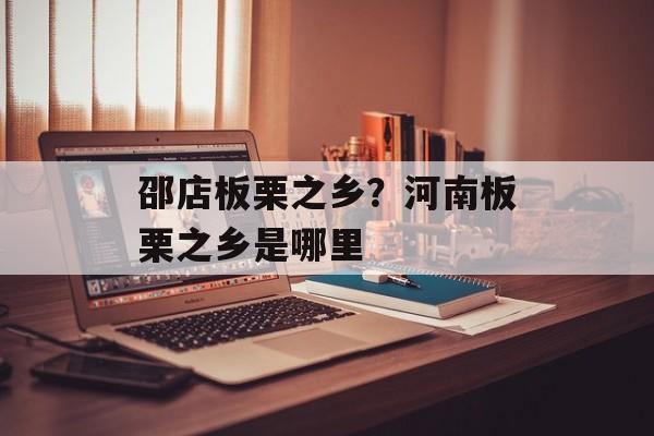 邵店板栗之乡？河南板栗之乡是哪里-第1张图片-