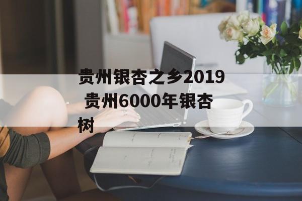 贵州银杏之乡2019 贵州6000年银杏树-第1张图片-