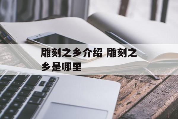 雕刻之乡介绍 雕刻之乡是哪里-第1张图片-