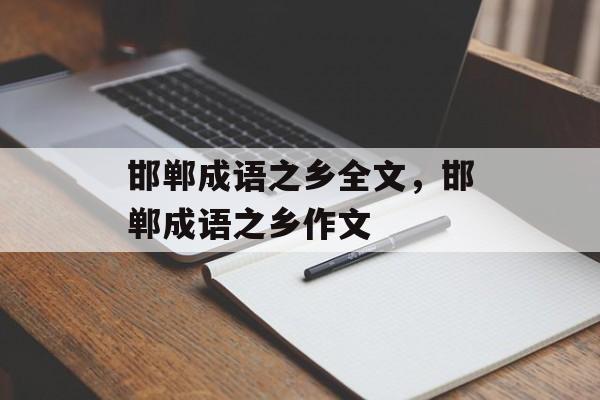 邯郸成语之乡全文，邯郸成语之乡作文-第1张图片-