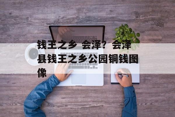 钱王之乡 会泽？会泽县钱王之乡公园铜钱图像-第1张图片-
