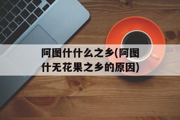 阿图什什么之乡(阿图什无花果之乡的原因)-第1张图片-