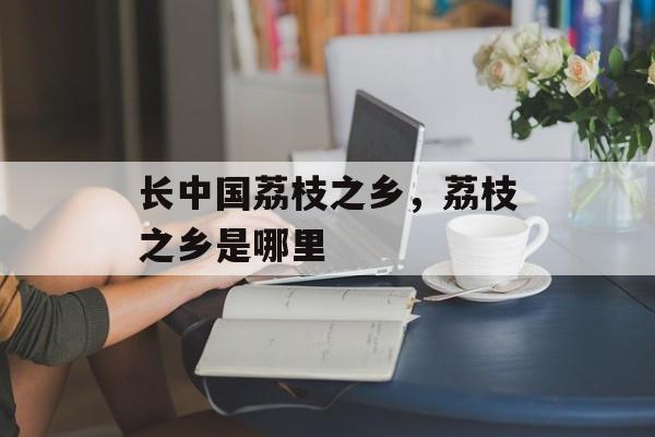 长中国荔枝之乡，荔枝之乡是哪里-第1张图片-