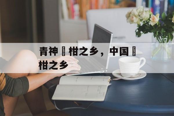 青神椪柑之乡，中国椪柑之乡-第1张图片-