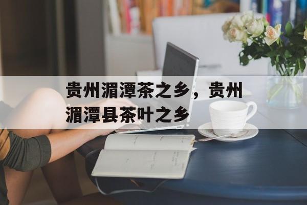 贵州湄潭茶之乡，贵州湄潭县茶叶之乡-第1张图片-