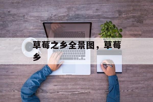 草莓之乡全景图，草莓乡-第1张图片-