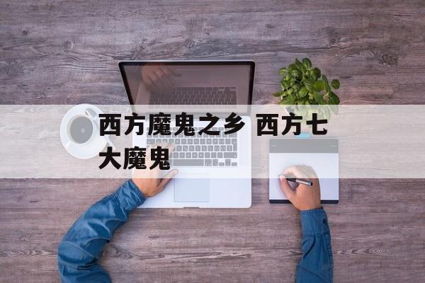 西方魔鬼之乡 西方七大魔鬼-第1张图片-