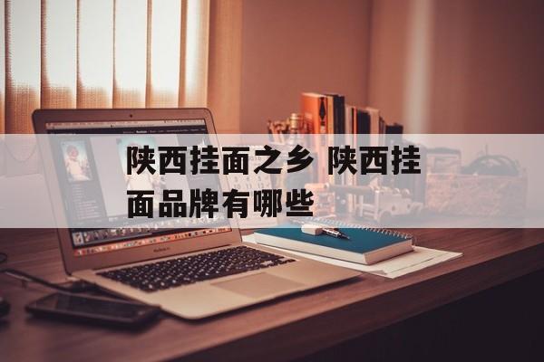 陕西挂面之乡 陕西挂面品牌有哪些-第1张图片-