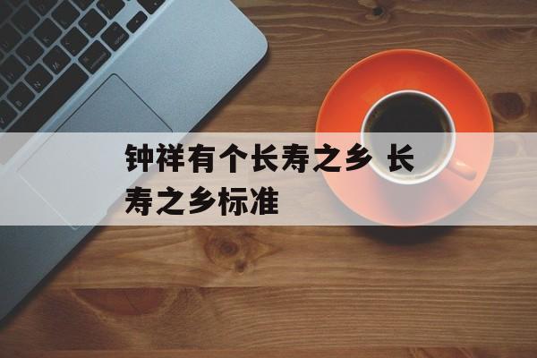 钟祥有个长寿之乡 长寿之乡标准-第1张图片-