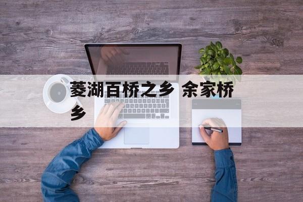 菱湖百桥之乡 余家桥乡-第1张图片-