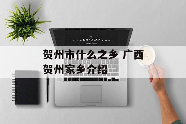 贺州市什么之乡 广西贺州家乡介绍-第1张图片-