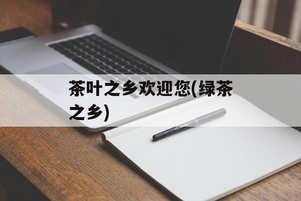 茶叶之乡欢迎您(绿茶之乡)-第1张图片-