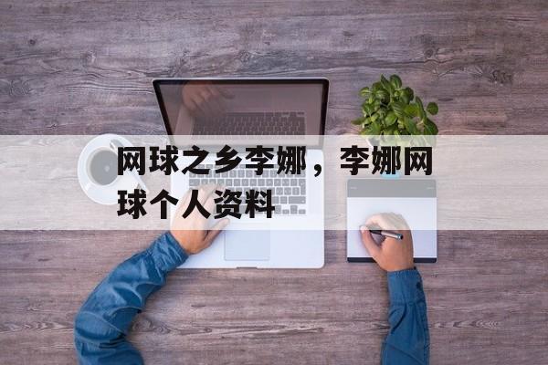 网球之乡李娜，李娜网球个人资料-第1张图片-