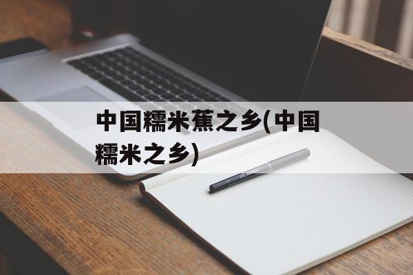 中国糯米蕉之乡(中国糯米之乡)-第1张图片-