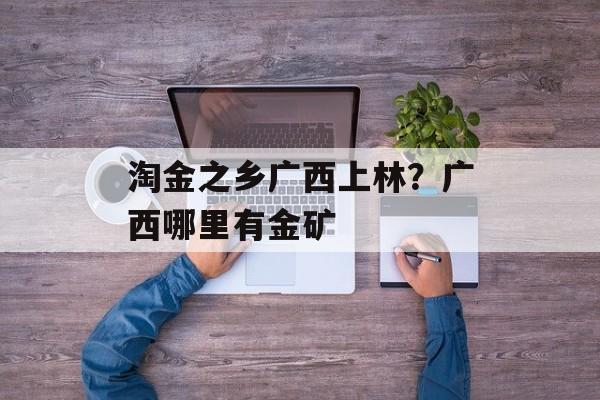 淘金之乡广西上林？广西哪里有金矿-第1张图片-