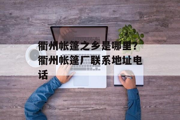 衢州帐篷之乡是哪里？衢州帐篷厂联系地址电话-第1张图片-