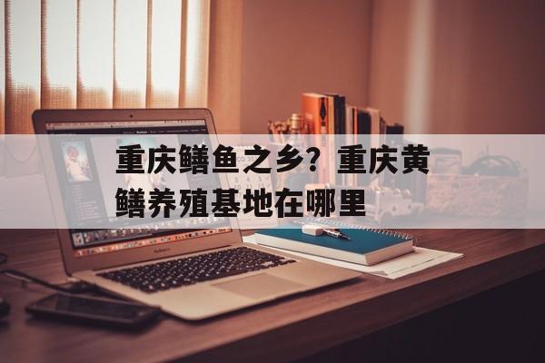 重庆鳝鱼之乡？重庆黄鳝养殖基地在哪里-第1张图片-