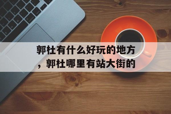 郭杜有什么好玩的地方，郭杜哪里有站大街的-第1张图片-
