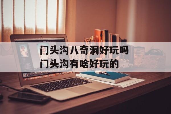 门头沟八奇洞好玩吗 门头沟有啥好玩的-第1张图片-