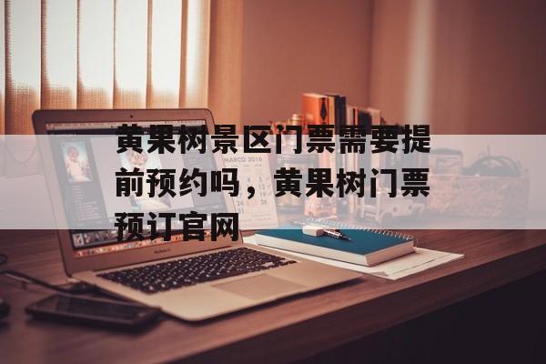 黄果树景区门票需要提前预约吗，黄果树门票预订官网-第1张图片-
