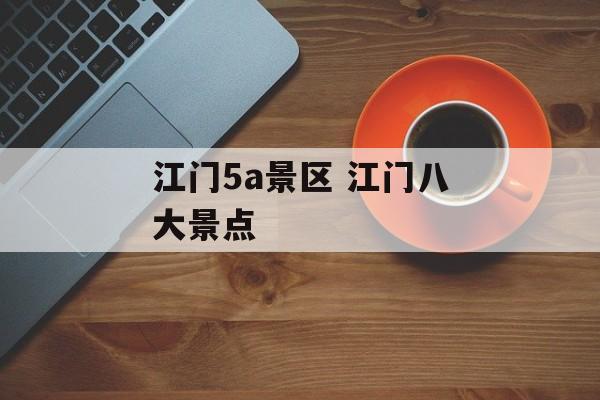 江门5a景区 江门八大景点-第1张图片-