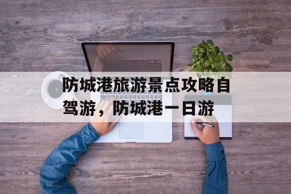 防城港旅游景点攻略自驾游，防城港一日游-第1张图片-