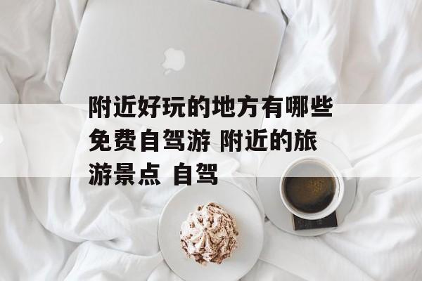 附近好玩的地方有哪些免费自驾游 附近的旅游景点 自驾-第1张图片-