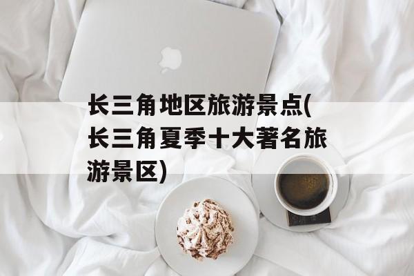 长三角地区旅游景点(长三角夏季十大著名旅游景区)-第1张图片-