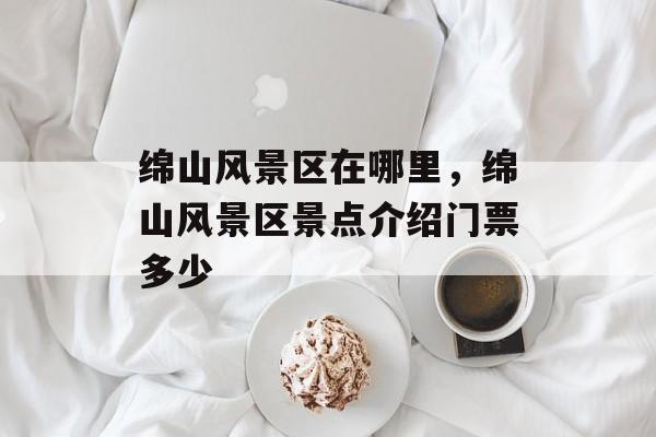 绵山风景区在哪里，绵山风景区景点介绍门票多少-第1张图片-