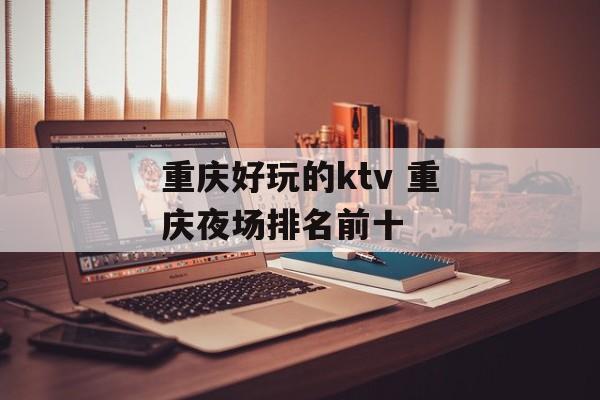 重庆好玩的ktv 重庆夜场排名前十-第1张图片-