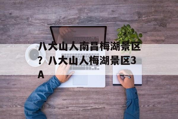 八大山人南昌梅湖景区？八大山人梅湖景区3A-第1张图片-