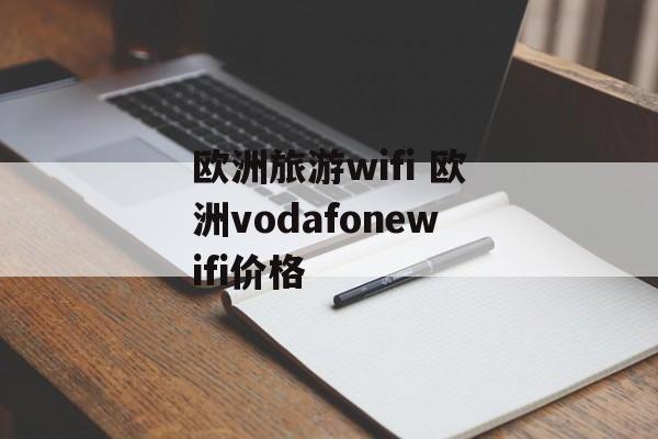 欧洲旅游wifi 欧洲vodafonewifi价格-第1张图片-