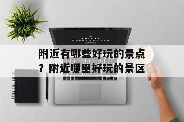 附近有哪些好玩的景点？附近哪里好玩的景区-第1张图片-