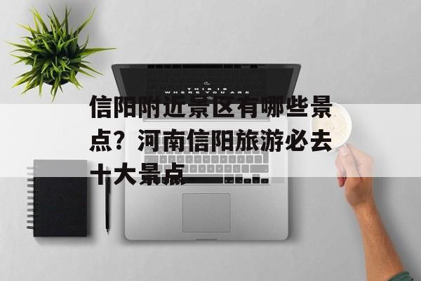信阳附近景区有哪些景点？河南信阳旅游必去十大景点-第1张图片-