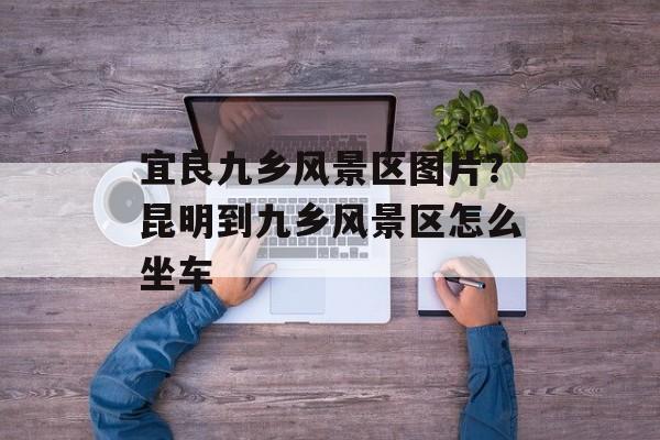 宜良九乡风景区图片？昆明到九乡风景区怎么坐车-第1张图片-