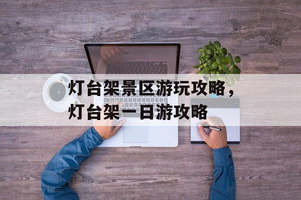 灯台架景区游玩攻略，灯台架一日游攻略-第1张图片-