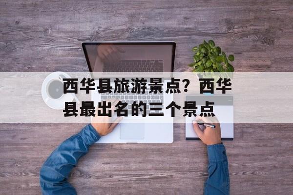 西华县旅游景点？西华县最出名的三个景点-第1张图片-
