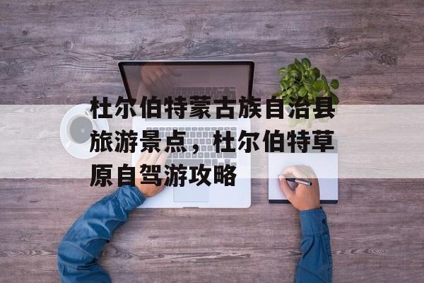 杜尔伯特蒙古族自治县旅游景点，杜尔伯特草原自驾游攻略-第1张图片-