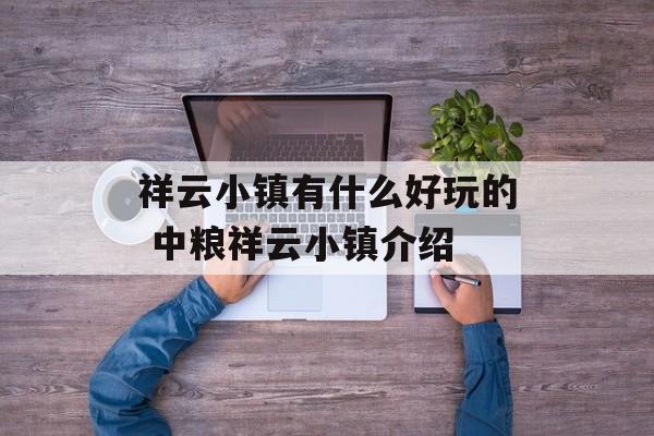 祥云小镇有什么好玩的 中粮祥云小镇介绍-第1张图片-
