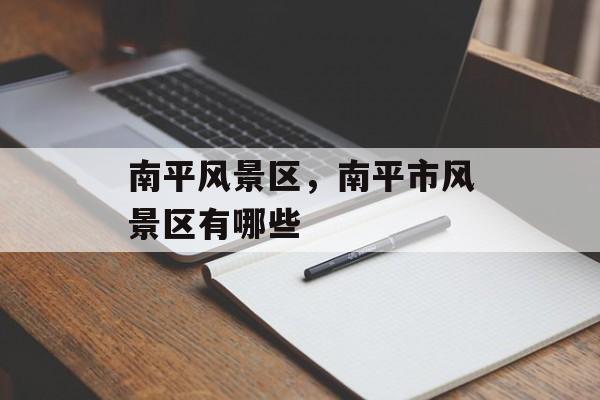 南平风景区，南平市风景区有哪些-第1张图片-