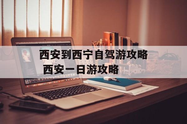 西安到西宁自驾游攻略 西安一日游攻略-第1张图片-