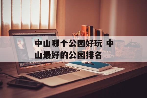 中山哪个公园好玩 中山最好的公园排名-第1张图片-