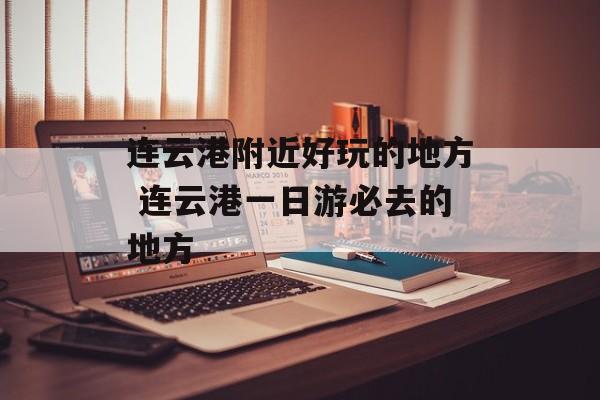 连云港附近好玩的地方 连云港一日游必去的地方-第1张图片-