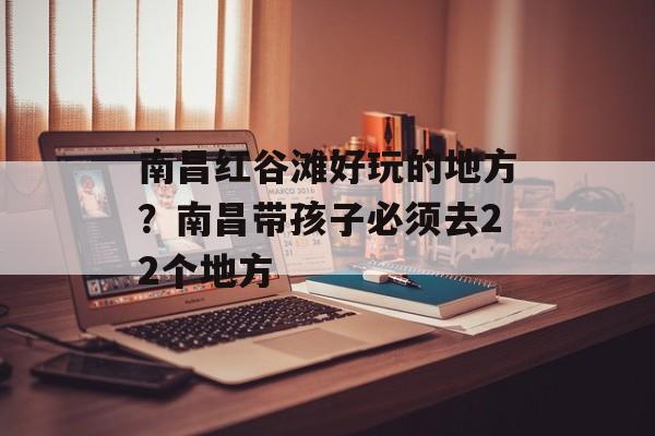 南昌红谷滩好玩的地方？南昌带孩子必须去22个地方-第1张图片-